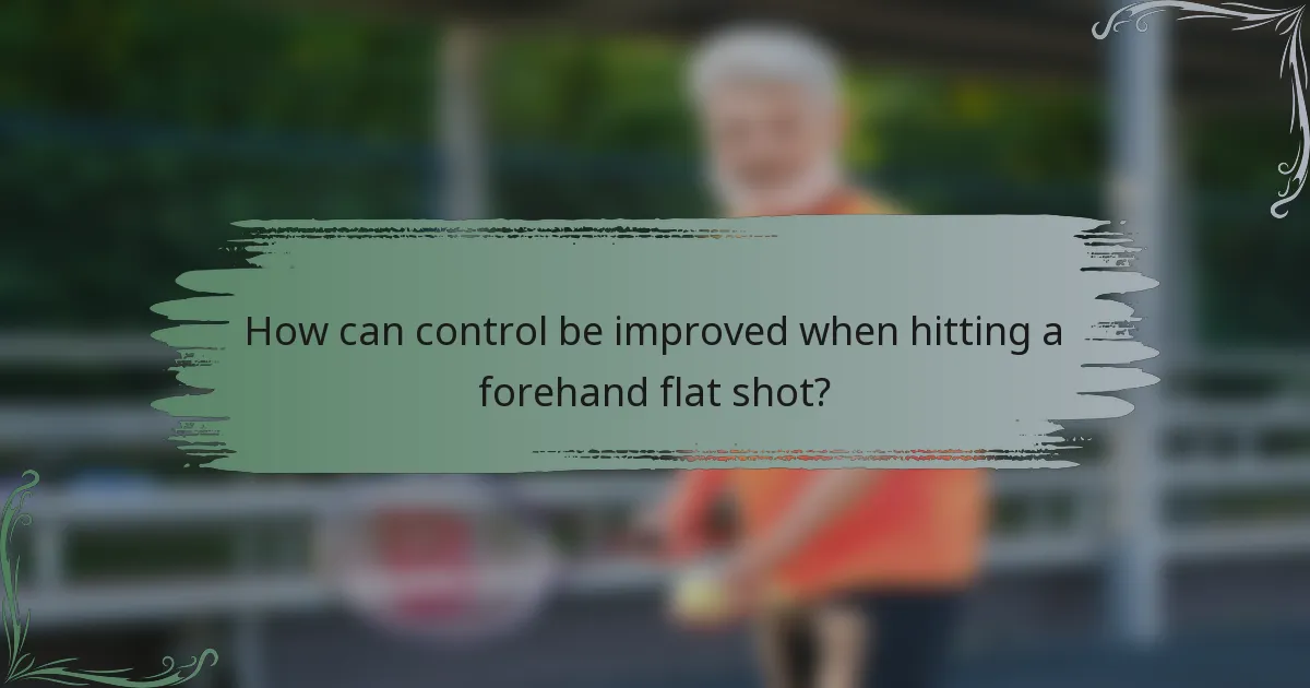 How can control be improved when hitting a forehand flat shot?