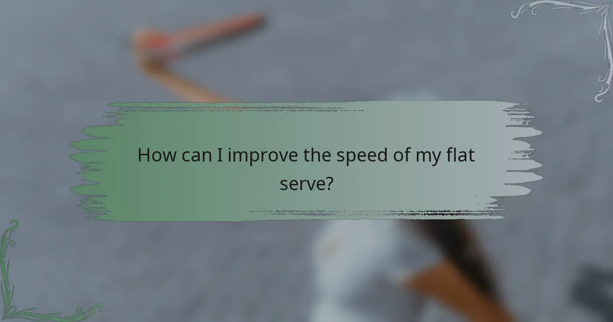 How can I improve the speed of my flat serve?