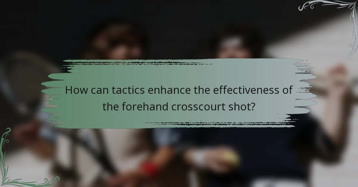 How can tactics enhance the effectiveness of the forehand crosscourt shot?