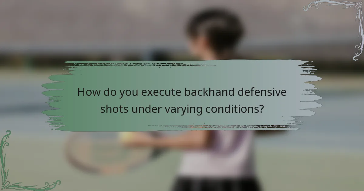 How do you execute backhand defensive shots under varying conditions?
