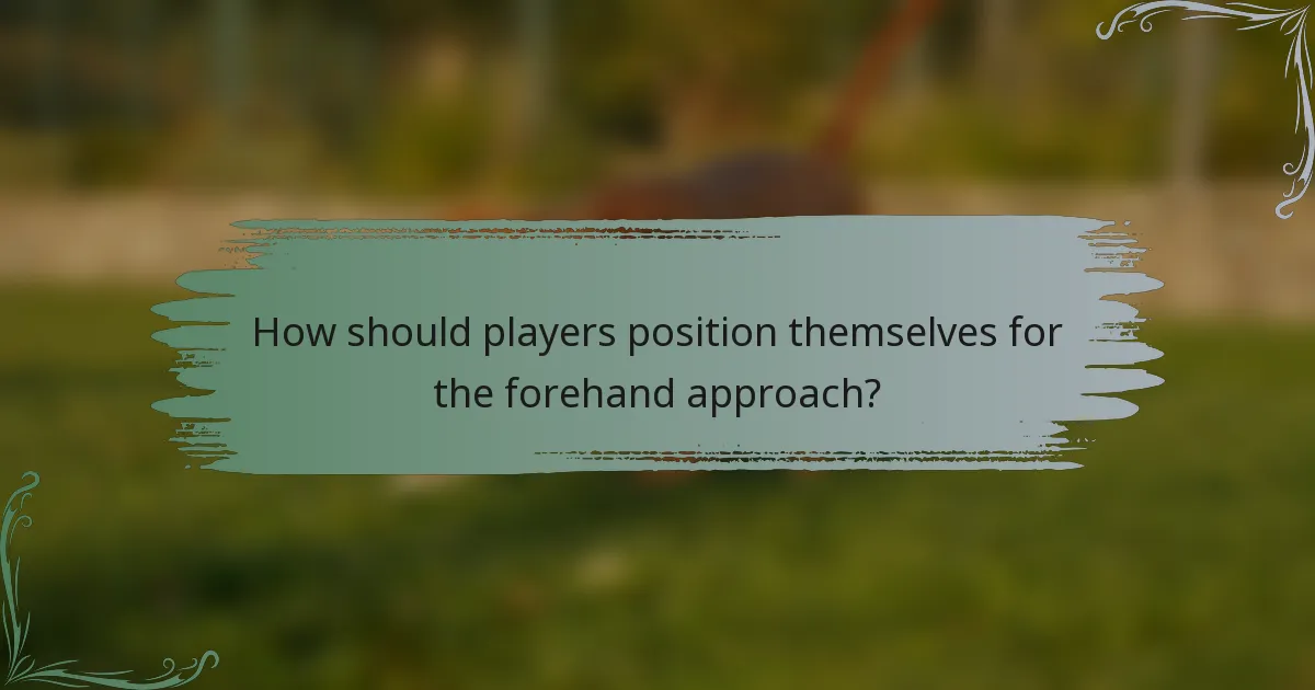 How should players position themselves for the forehand approach?