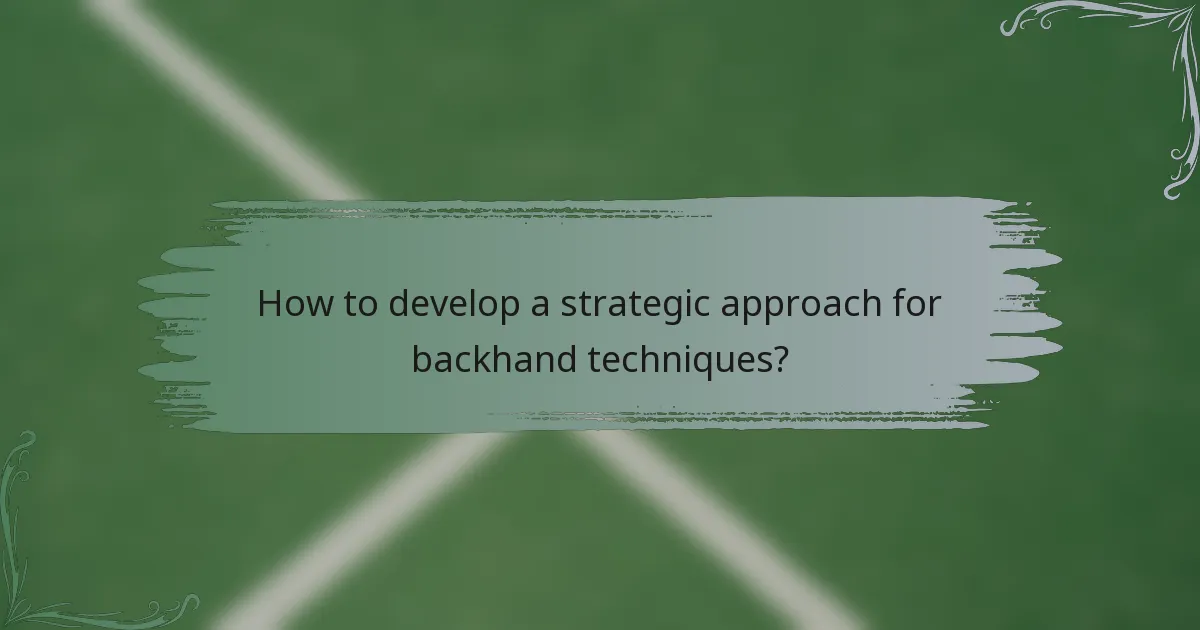 How to develop a strategic approach for backhand techniques?