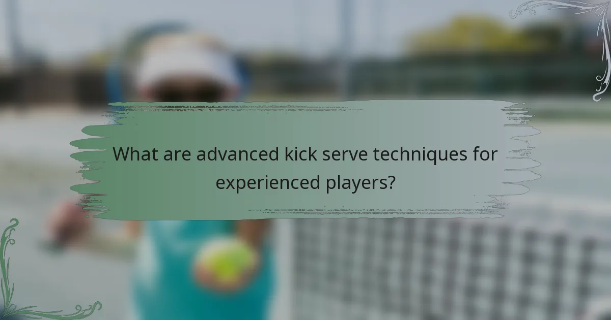 What are advanced kick serve techniques for experienced players?