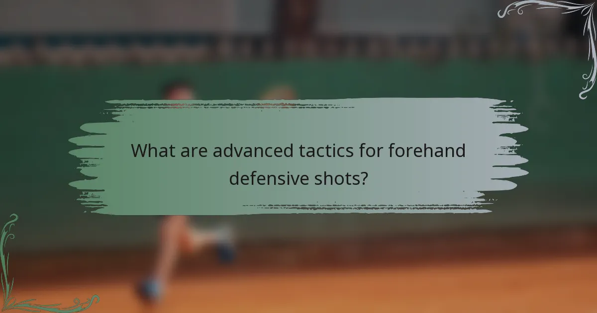 What are advanced tactics for forehand defensive shots?