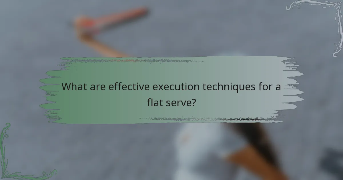 What are effective execution techniques for a flat serve?
