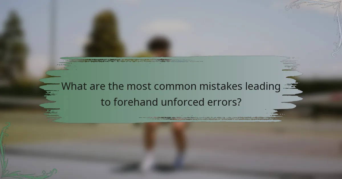 What are the most common mistakes leading to forehand unforced errors?