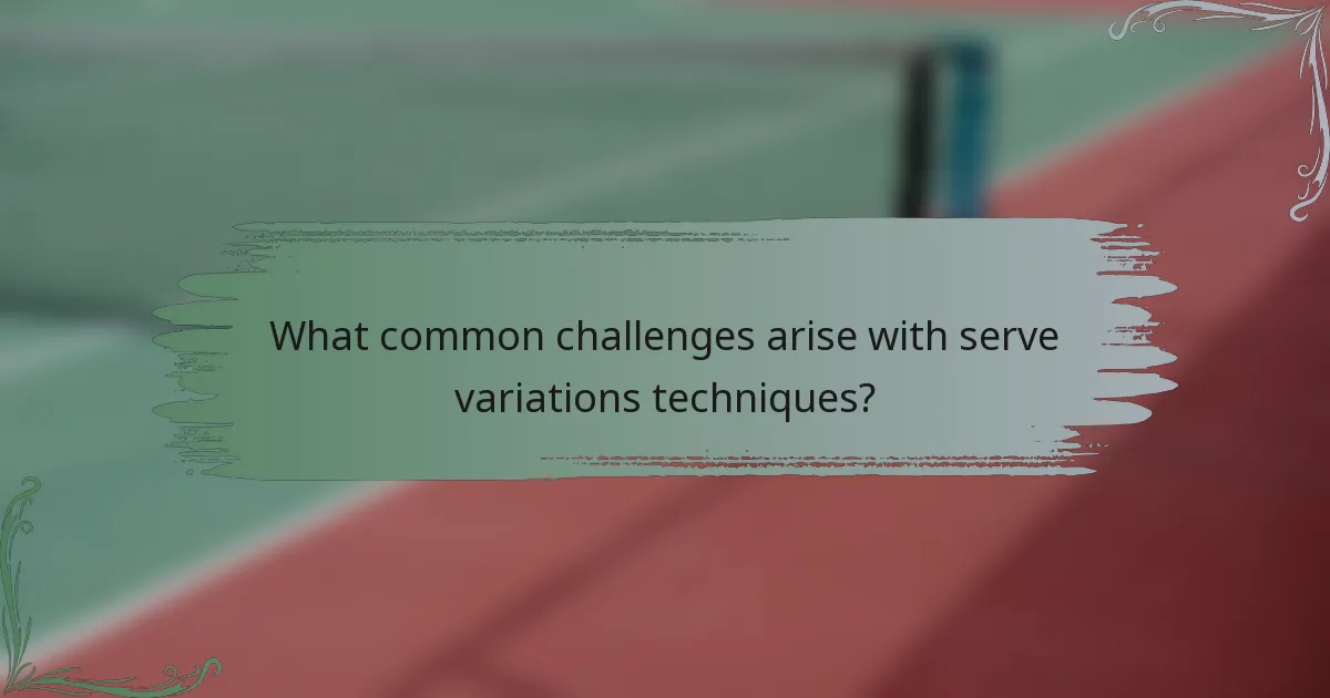 What common challenges arise with serve variations techniques?