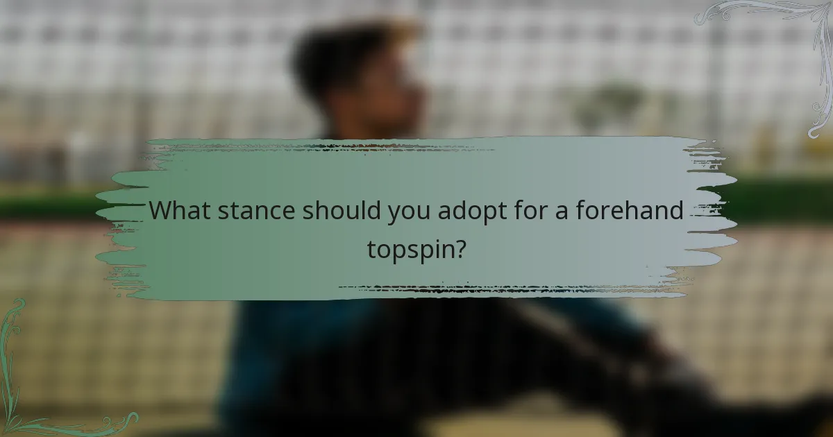 What stance should you adopt for a forehand topspin?