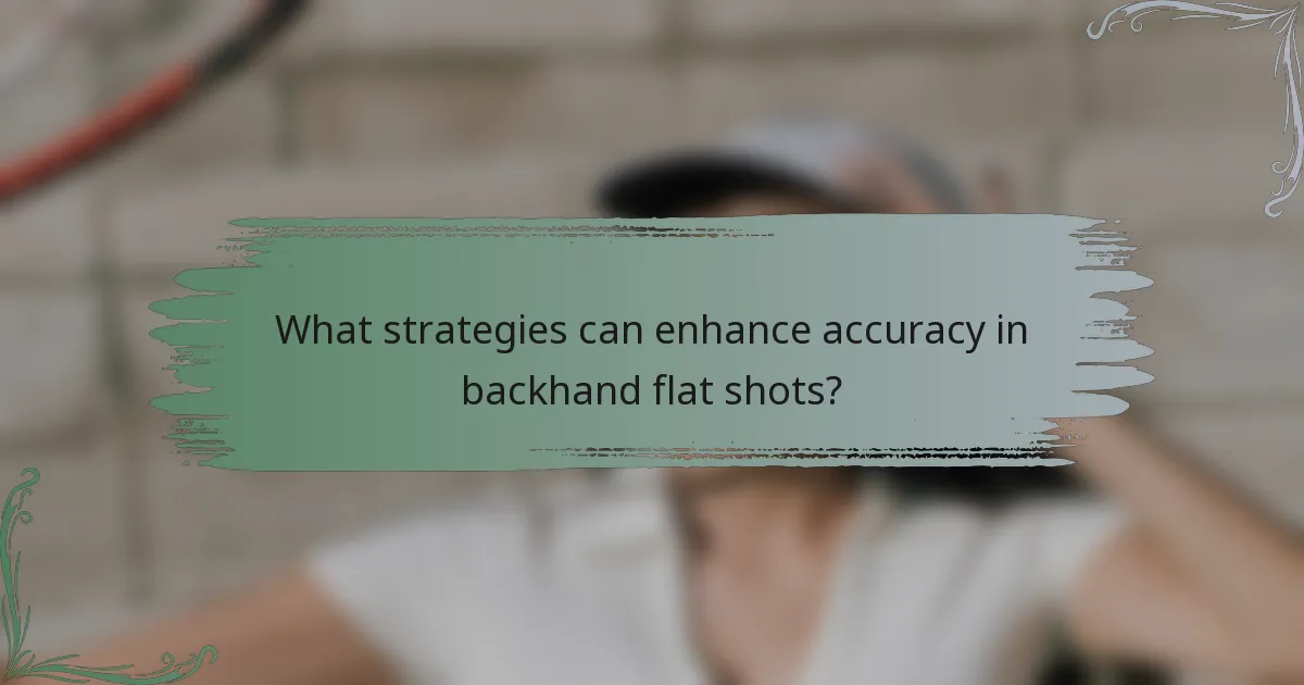 What strategies can enhance accuracy in backhand flat shots?
