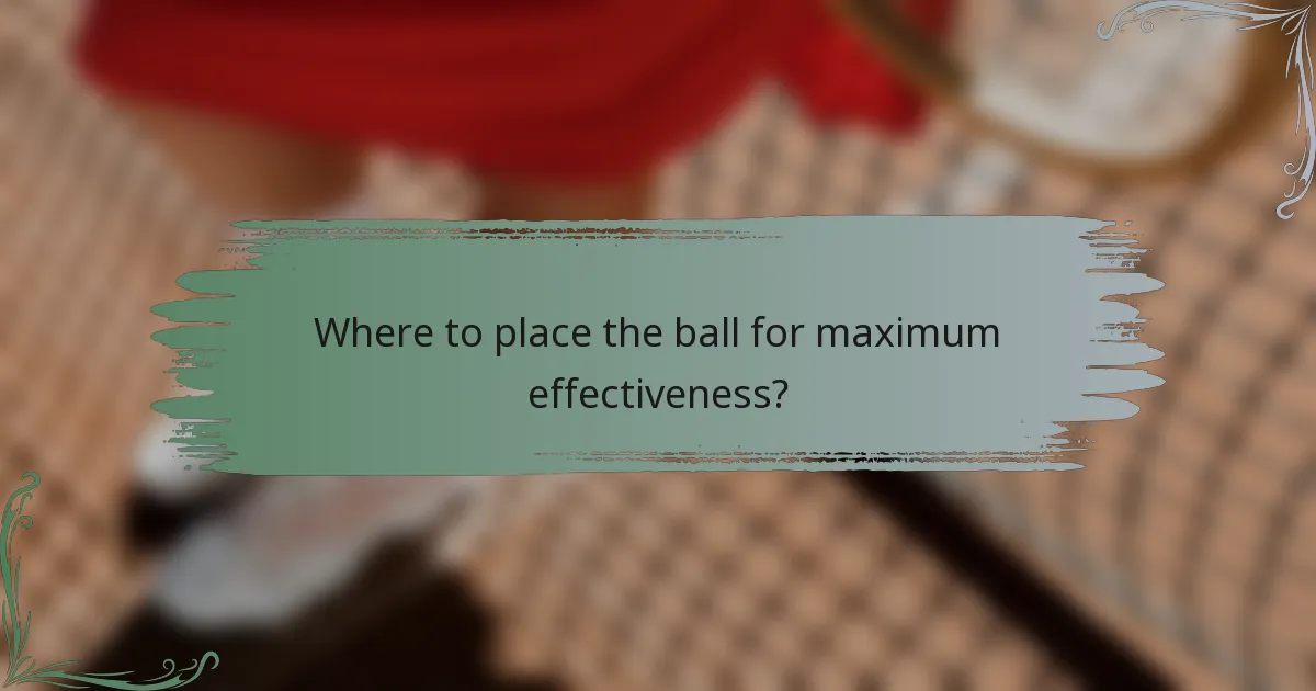 Where to place the ball for maximum effectiveness?