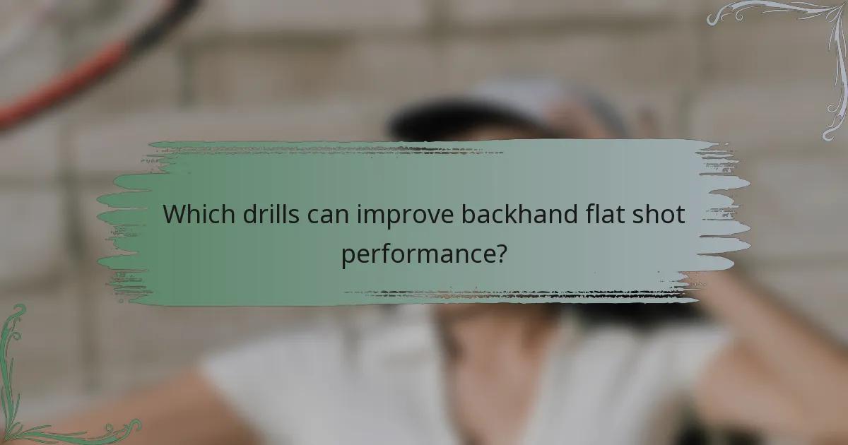 Which drills can improve backhand flat shot performance?
